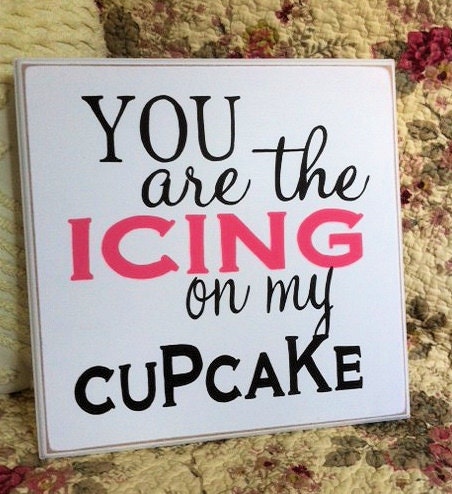 You are the ICING on my CUPCAKE Sign Wood Shabby Style Your Color