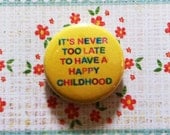 It's Never Too Late to Have a Happy Childhood Button