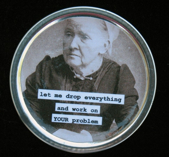 funny magnet let me drop everything and work on your problem made from recycled tin can lid