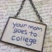 Your Mom goes to college, Funny Embroidered Sign, Glass Ornament, Quirky Gift, Gift for Movie Lover, Hand Stitched Sign