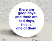 There are Good Days and there are Bad Days, and this is One of Them - PINBACK BUTTON - 1.25 inch round