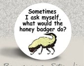 Sometimes I Ask Myself, What Would the Honey Badger Do - PINBACK BUTTON - 1.25 inch round