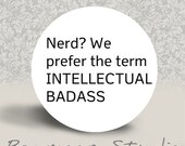 Nerd, We Prefer the Term Intellectual Badass - PINBACK BUTTON - 1.25 inch round