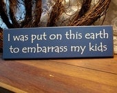 Put on Earth to Embarass My Kids Wood Sign Funny