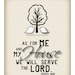 As for me and my house, we will serve the Lord. 8 by 10 print.