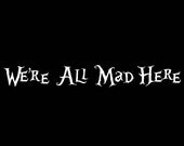 We're All Mad Here - Alice in Wonderland