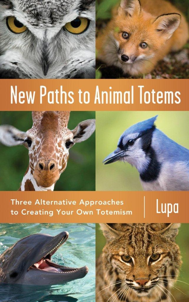 NOW AVAILABLE New Paths to Animal Totems: Three Alternative Approaches to Creating Your Own Totemism by Lupa (Dec. 2012)
