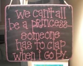 we can't all be a princess...someone has to clap when i go by - sassy 6 by 5 inch wood sign