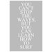 You Cant Stop The Waves, But You Can Learn How To Surf - 11x17 Inspirational Quote Print - Choose Your Colors - Shown in Sea Blue and More