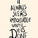 8x10 IT ALWAYS SEEMS IMPOSSIBLE UNTIL IT IS DONE (print in cream and black)
