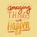 Amazing Things - Happy Inspiring quote print in 8x10 on A4 (in Natural and Color)