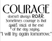 Courage doesn't always roar. Sometimes courage is that quiet voice at the end of the day saying, I'll try again tomorrow vinyl lettering art