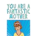 Mother's Day Card - You Are A Fantastic Mother GIRL VERSION