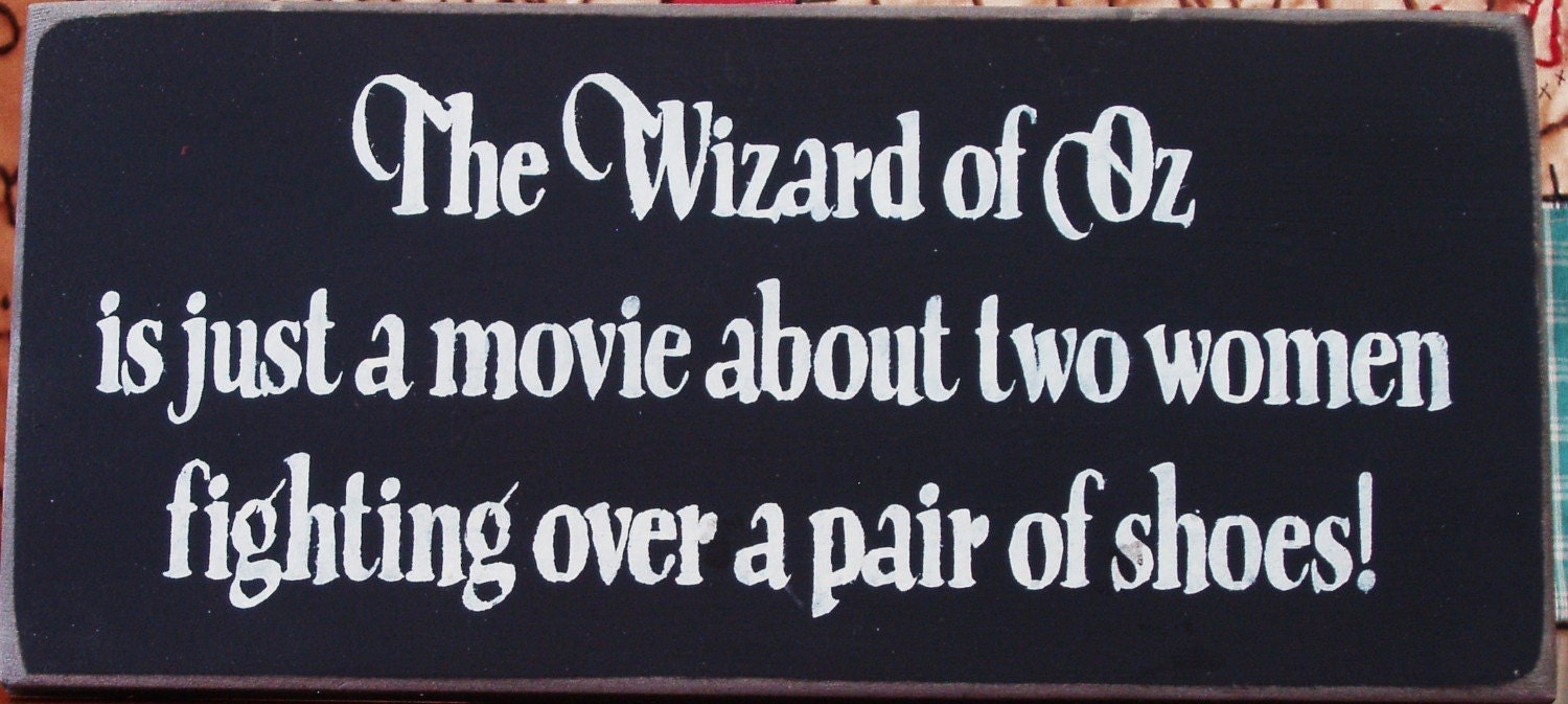The Wizard of Oz is just a movie about two women fighting over a pair of shoes primitive sign