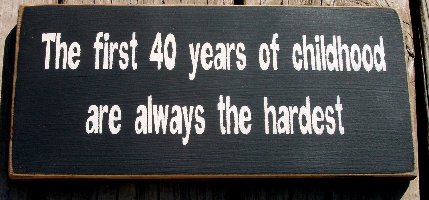 The first 40 years of childhood... wood sign FUNNY