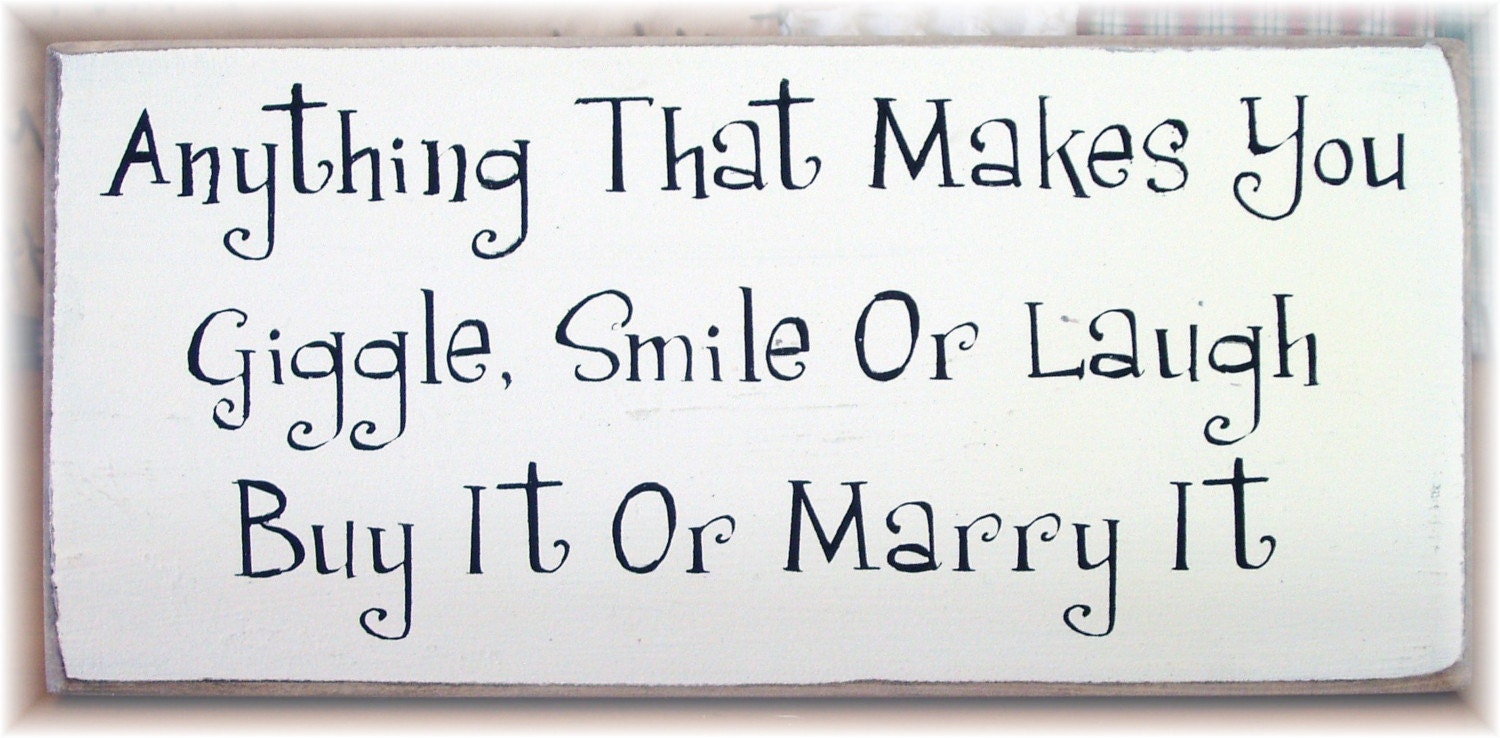Anything that makes you giggle smile or laugh, buy it or marry it wood sign