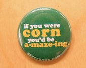 If You Were Corn, You'd Be A-maze-ing 1" Button