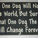 Saving One Dog Will Not Save The World, But Surely, For That One Dog The World Will Change Forever, Large Sign