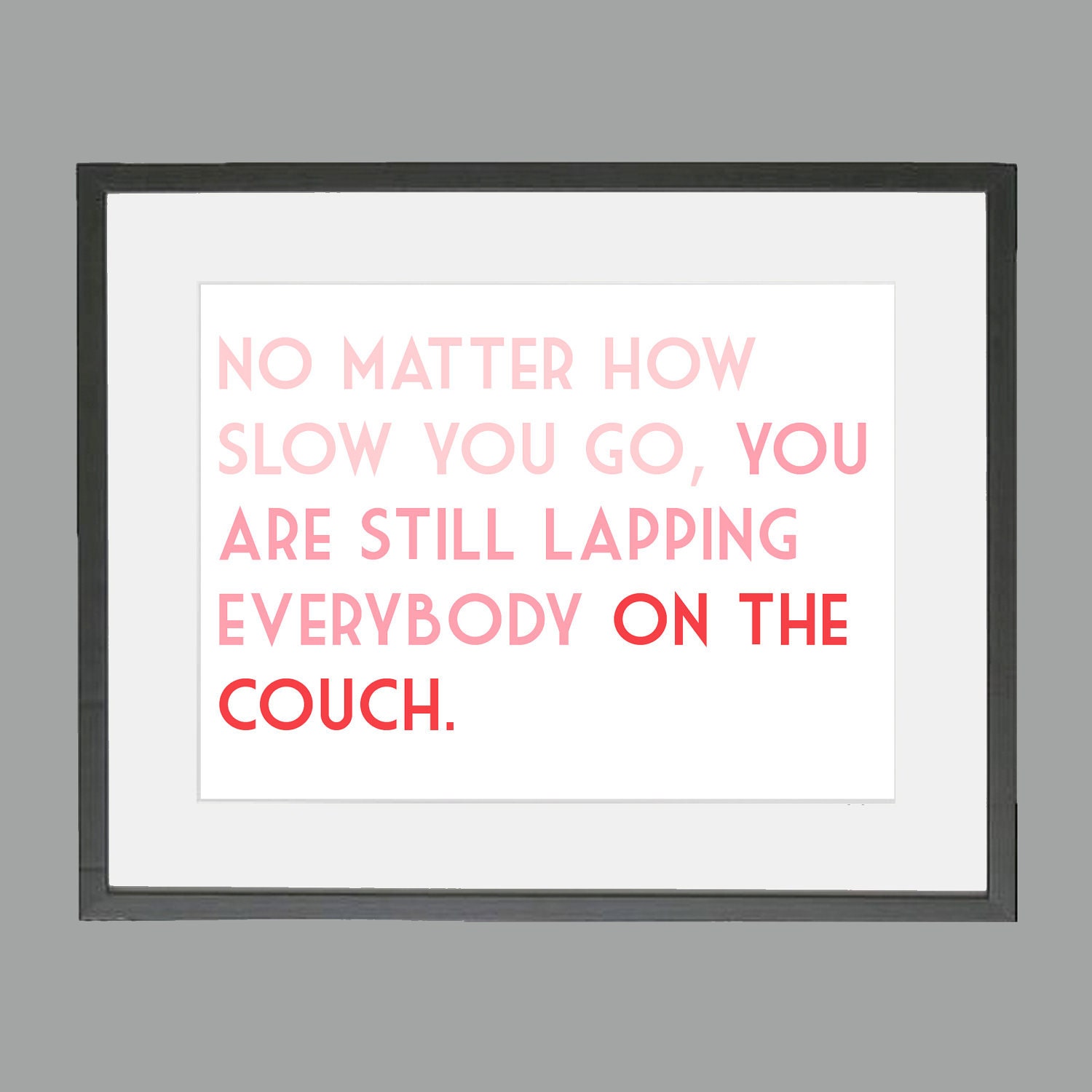 No matter how slow you go, you are still lapping everybody on the couch. - Running Quote 5 x 7