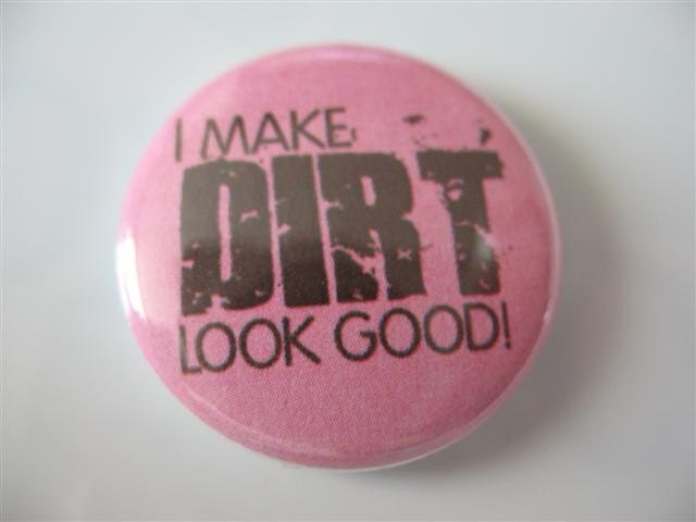 I make dirt look good 1 inch pinback button / magnet