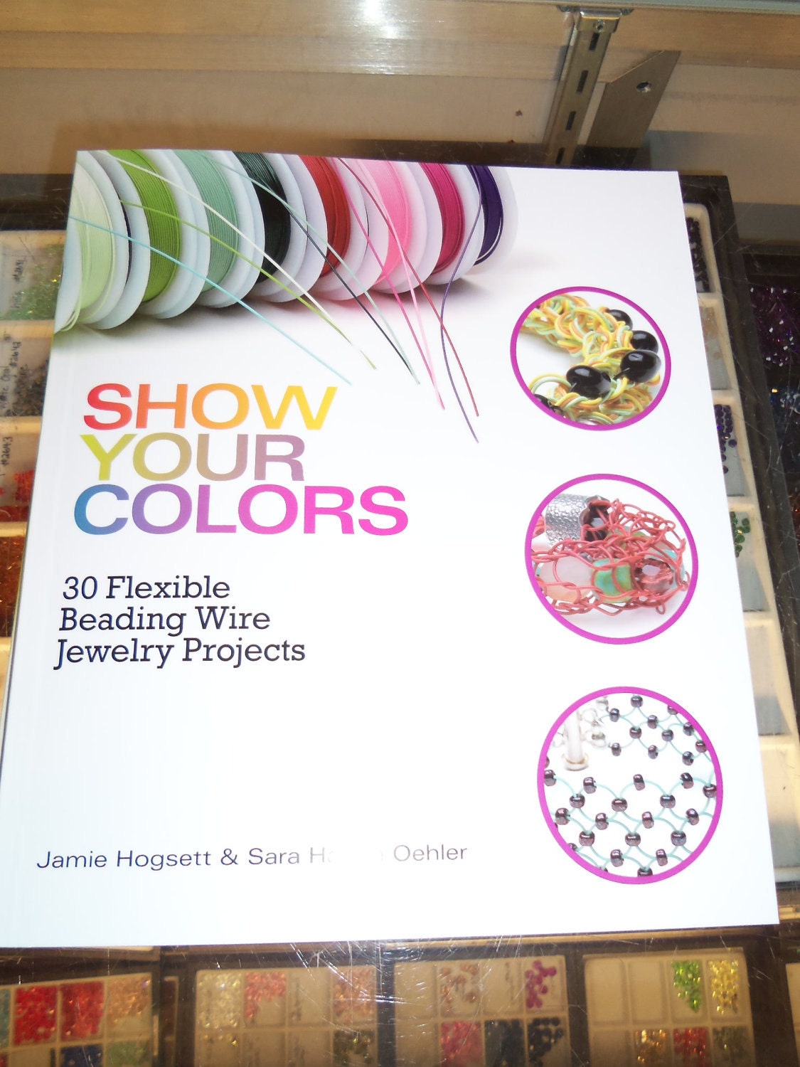 Show Your Colors: 30 Flexible Beading Wire Jewelry Projects Jamie Hogsett and Sara Oehler