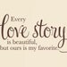 Every love story is beautiful but ours is my favorite - Wall Decal - Newlywed Anniversary