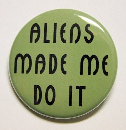 Aliens Made Me Do It - Button Pinback Badge 1 1/2 inch 1.5