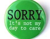 Sorry Not My Day To Care - Pinback Button Badge 1 1/2 inch