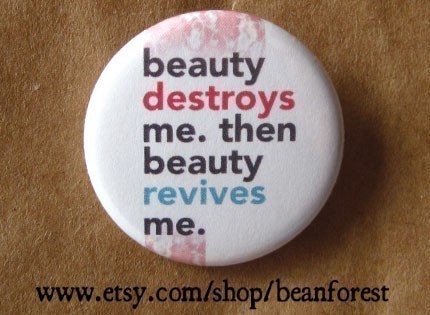 beauty destroys me, beauty revives me - pinback button badge