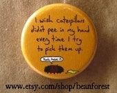 caterpillars pee in my hand - pinback button badge