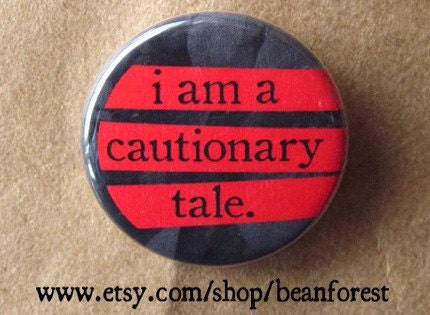 i am a cautionary tale - pinback button badge