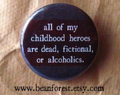 my childhood heroes are dead, fictional, or alcoholics - pinback button badge