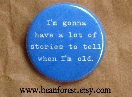 I'm gonna have a lot of stories when I'm old