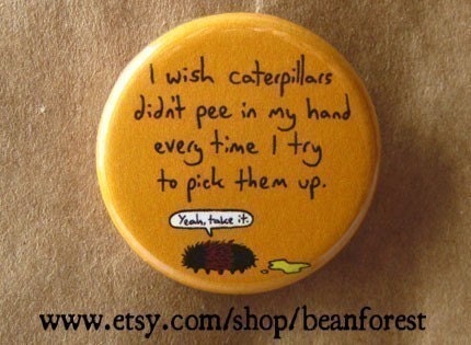 caterpillars pee in my hand - pinback button badge