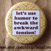 use humor to break the awkward tension - pinback button badge
