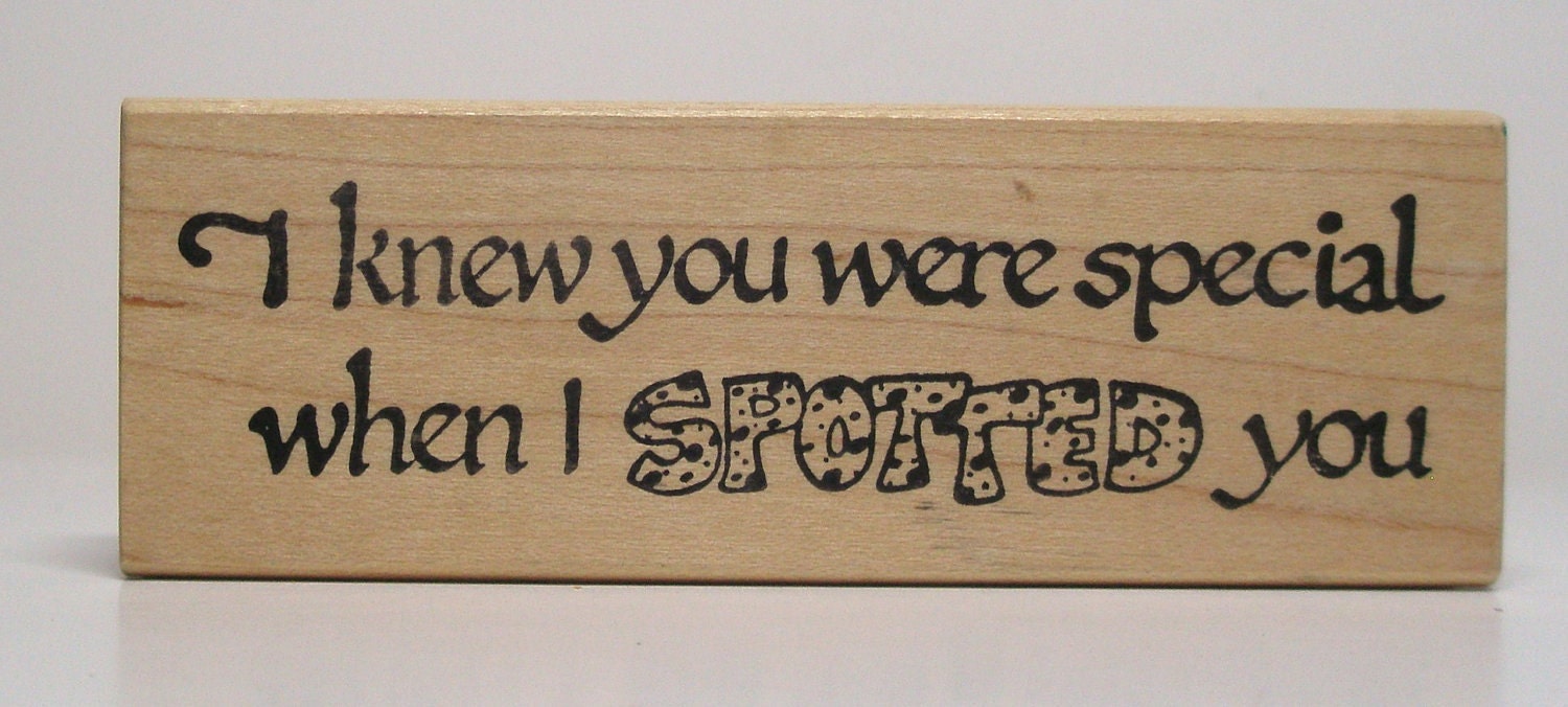 I knew you were special when I SPOTTED you Rubber Stamp