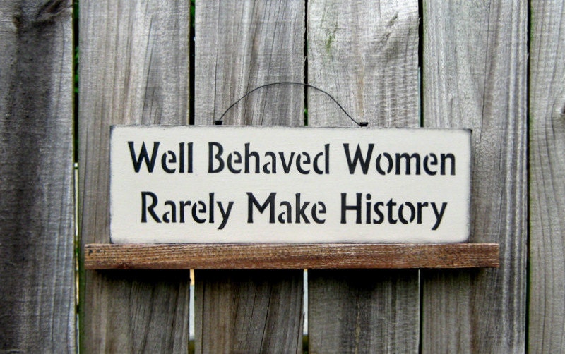 Well Behaved Women Rarely Make History Sign By SuzsCountryPrims well-behaved-women-rarely-make-history-sign-by-suzscountryprims