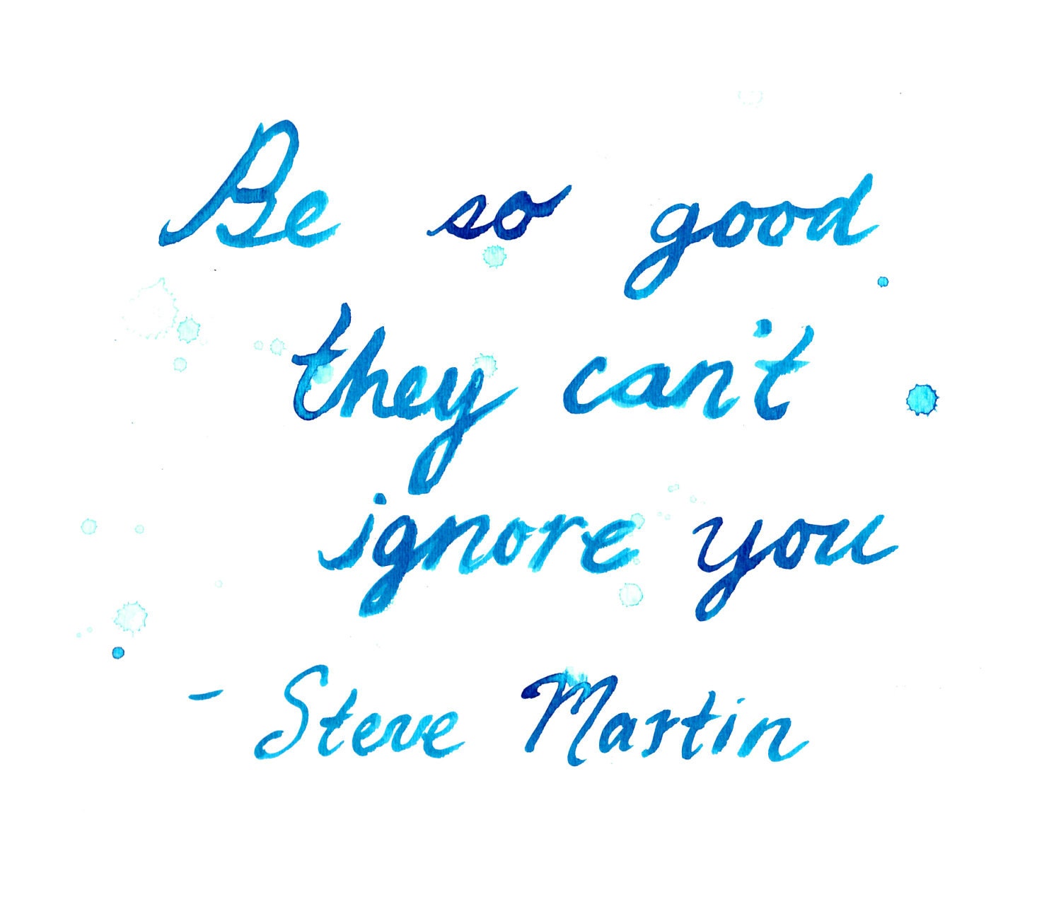 Watercolor inspirational quote painted by Jessica Durrant, print version - Be so good they can't ignore you