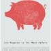 Los Angeles is for Meat Eaters  - pig meat neighborhood poster