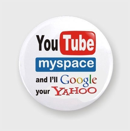 You Tube Myspace and I'll Google Your Yahoo Pin Back Button Badge