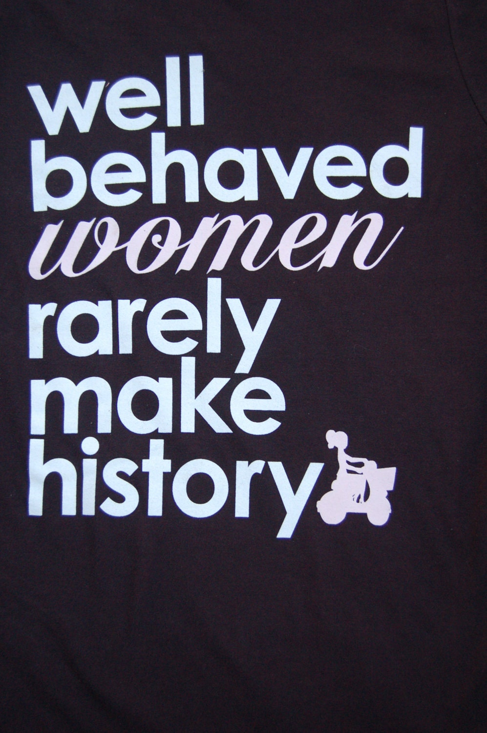 Well Behaved Women Rarely Make History - Women's Soft Jersey Tshirt S/M/L/XL/XXL