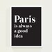 Paris is Always a Good Idea - Typography Poster Print - Minimalist Black and White Wall Art