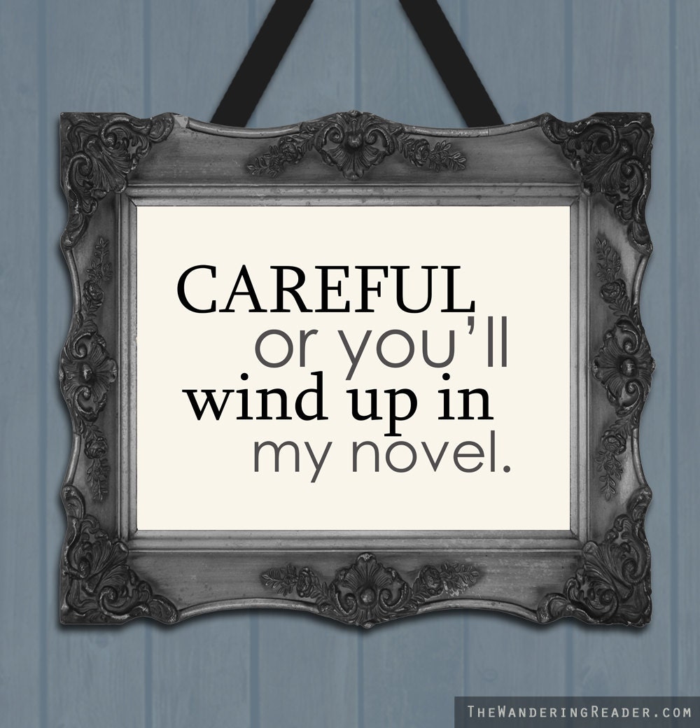Funny Writer Print Featuring Humorous "Careful, or you'll wind up in my novel" Phrase