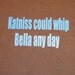 Tshirt Katniss could whip Bella any day