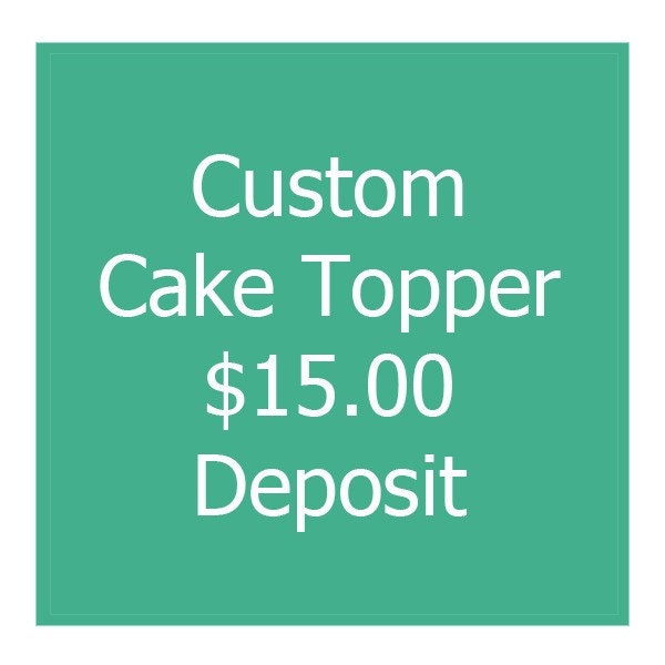 Custom Cake Topper Deposit - 15.00 USD