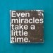 Subway Art Wall Hanging Canvas 6" x 6" - Even Miracles Take a Little Time for baby's nursery or NICU baby