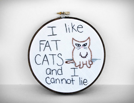 Humorous  Embroidered Quote: "I like FAT CATS and I cannot lie" - 6 inch Embroidery Hoop Fiber Art