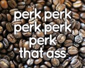 Perk Perk Perk Perk Perk That Ass 5x5 digital print