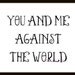 You and me against the world