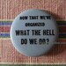 Sixties Hippie Pinback Now That We Are Organized... Button orig